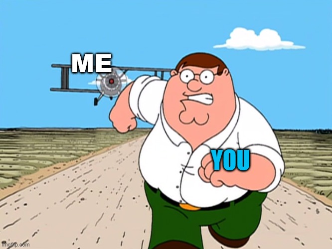 Peter Griffin running away | ME YOU | image tagged in peter griffin running away | made w/ Imgflip meme maker