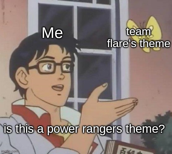 Team Flare is Just an Evil Version of The Power Rangers | Me; team flare's theme; is this a power rangers theme? | image tagged in memes,is this a pigeon | made w/ Imgflip meme maker