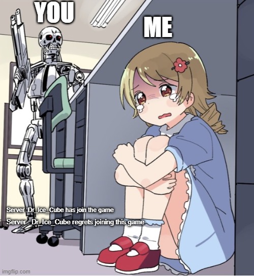 Anime Girl Hiding from Terminator | YOU ME Server :Dr_Ice_Cube has join the game Server : Dr_Ice_Cube regrets joining this game | image tagged in anime girl hiding from terminator | made w/ Imgflip meme maker