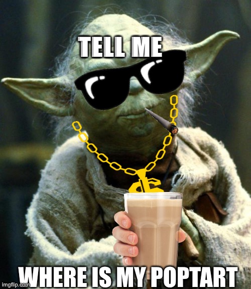 Star Wars Yoda | TELL ME; WHERE IS MY POPTART | image tagged in memes,star wars yoda | made w/ Imgflip meme maker