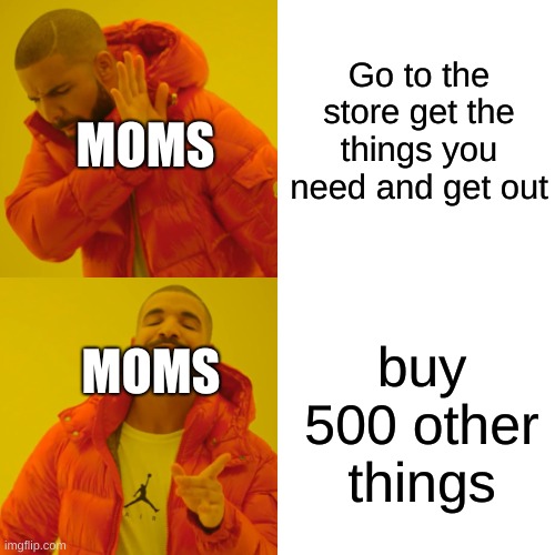 lol they always do that | Go to the store get the things you need and get out; MOMS; buy 500 other things; MOMS | image tagged in memes,drake hotline bling,funny,relatable | made w/ Imgflip meme maker
