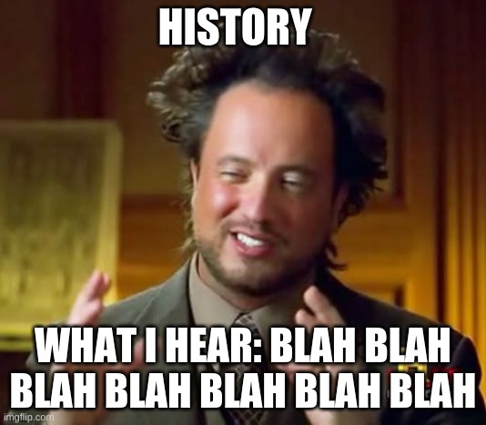 What I hear | HISTORY; WHAT I HEAR: BLAH BLAH BLAH BLAH BLAH BLAH BLAH | image tagged in memes,ancient aliens | made w/ Imgflip meme maker