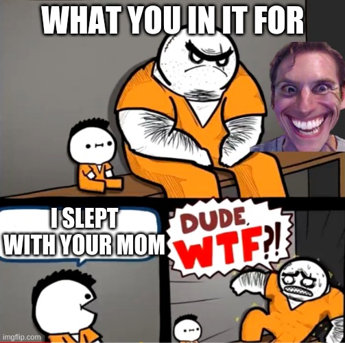 Surprised bulky prisoner | WHAT YOU IN IT FOR; I SLEPT WITH YOUR MOM | image tagged in surprised bulky prisoner | made w/ Imgflip meme maker
