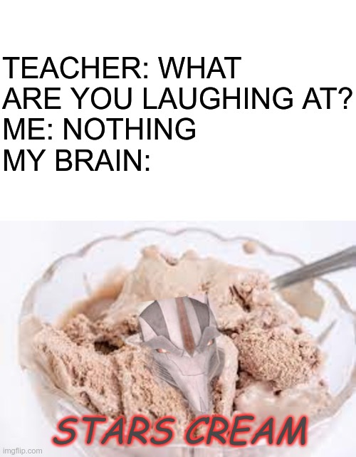 Stars Cream |  TEACHER: WHAT ARE YOU LAUGHING AT?
ME: NOTHING
MY BRAIN:; STARS CREAM | image tagged in transformers,teacher what are you laughing at,transformers prime,tfp,stars cream,starscream | made w/ Imgflip meme maker