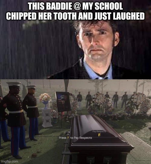 Girl in 8th grade are it and was "chillin'". | THIS BADDIE @ MY SCHOOL CHIPPED HER TOOTH AND JUST LAUGHED | image tagged in sad doctor,press f to pay respects | made w/ Imgflip meme maker