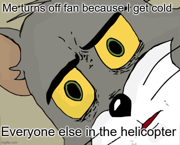 Unsettled Tom | Me turns off fan because I get cold; Everyone else in the helicopter | image tagged in memes,unsettled tom | made w/ Imgflip meme maker