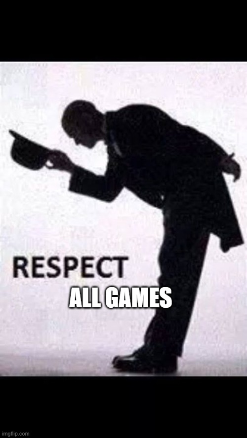 tip hat respect | ALL GAMES | image tagged in tip hat respect | made w/ Imgflip meme maker