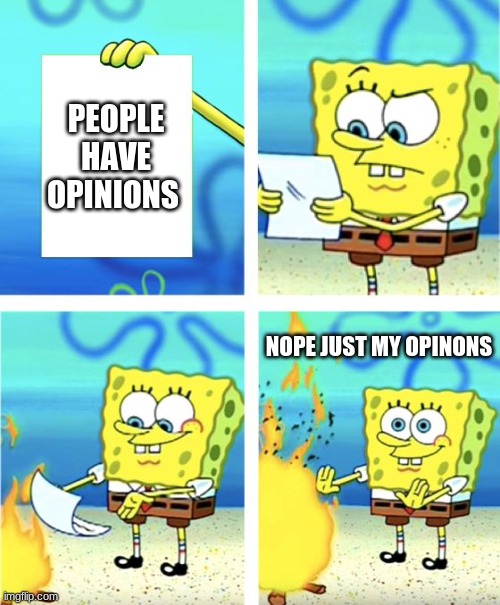 Spongebob Burning Paper | PEOPLE HAVE OPINIONS; NOPE JUST MY OPINONS | image tagged in spongebob burning paper | made w/ Imgflip meme maker