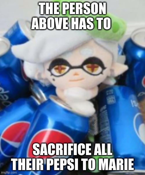 marie pepsi | THE PERSON ABOVE HAS TO; SACRIFICE ALL THEIR PEPSI TO MARIE | image tagged in marie pepsi,pepsi,splatoon,splatoon 2,splatoon 3 | made w/ Imgflip meme maker