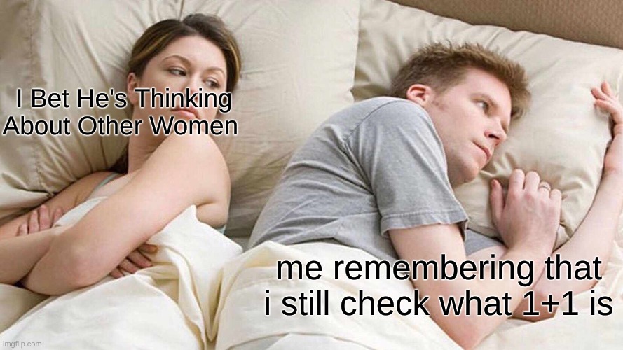 1+1 | I Bet He's Thinking About Other Women; me remembering that I still check what 1+1 is | image tagged in memes,i bet he's thinking about other women | made w/ Imgflip meme maker