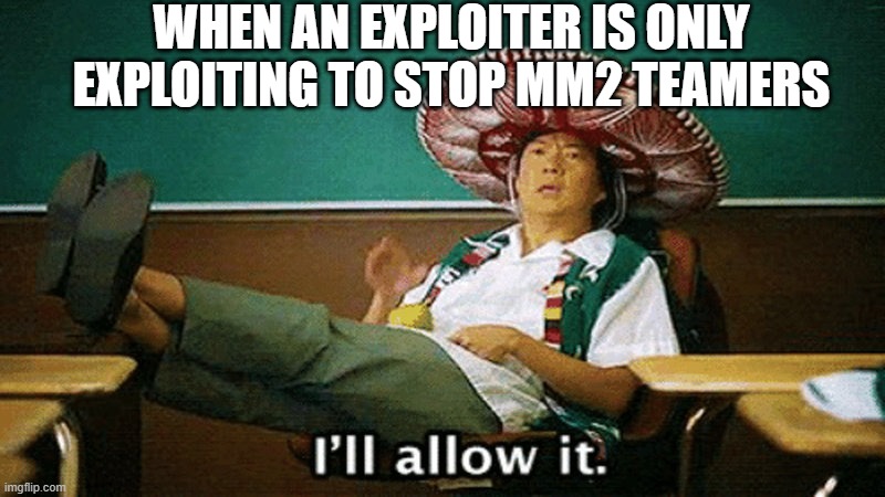 Roblox Murder Mystery 2 | WHEN AN EXPLOITER IS ONLY EXPLOITING TO STOP MM2 TEAMERS | image tagged in ill allow it,roblox,eploiters,murder mystery 2 | made w/ Imgflip meme maker