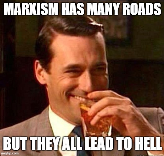 Mad Men | MARXISM HAS MANY ROADS BUT THEY ALL LEAD TO HELL | image tagged in mad men | made w/ Imgflip meme maker