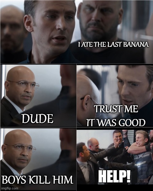 last line of bananas |  I ATE THE LAST BANANA; TRUST ME IT WAS GOOD; DUDE; HELP! BOYS KILL HIM | image tagged in hail hydra | made w/ Imgflip meme maker