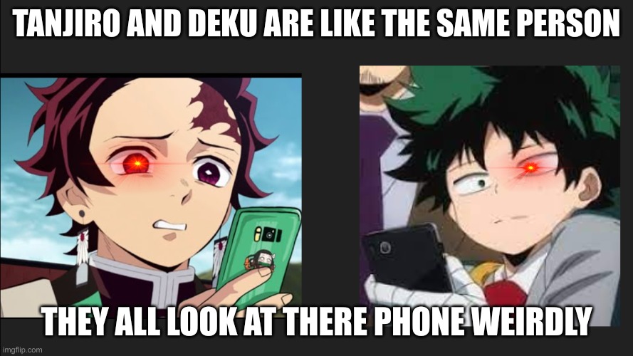 deku x tanjiro | TANJIRO AND DEKU ARE LIKE THE SAME PERSON; THEY ALL LOOK AT THERE PHONE WEIRDLY | image tagged in anime | made w/ Imgflip meme maker