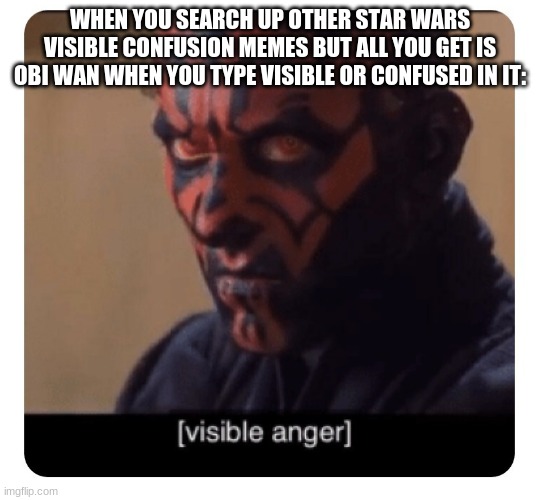 *visibly annoyed and angry* | WHEN YOU SEARCH UP OTHER STAR WARS VISIBLE CONFUSION MEMES BUT ALL YOU GET IS OBI WAN WHEN YOU TYPE VISIBLE OR CONFUSED IN IT: | image tagged in darth maul visible anger,star wars,darth maul | made w/ Imgflip meme maker