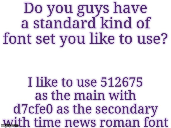 The font set I'm currently using | Do you guys have a standard kind of font set you like to use? I like to use 512675 as the main with d7cfe0 as the secondary with time news roman font | image tagged in blank white template | made w/ Imgflip meme maker