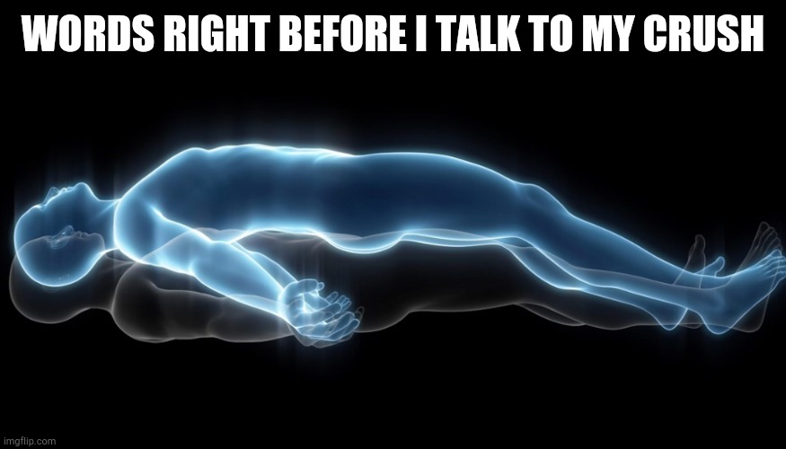Weve all experienced this | WORDS RIGHT BEFORE I TALK TO MY CRUSH | image tagged in soul leaving body | made w/ Imgflip meme maker
