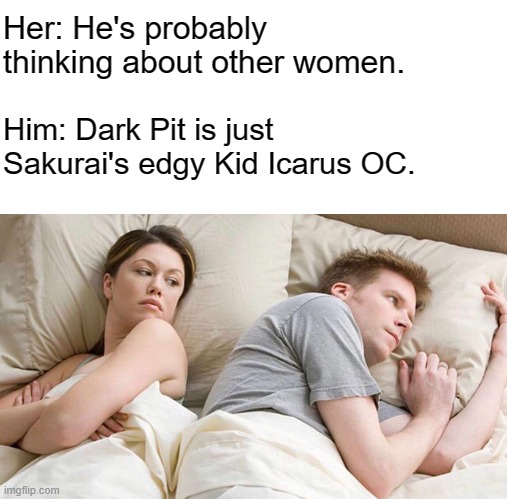 I Bet He's Thinking About Other Women | Her: He's probably thinking about other women. Him: Dark Pit is just Sakurai's edgy Kid Icarus OC. | image tagged in memes,i bet he's thinking about other women | made w/ Imgflip meme maker