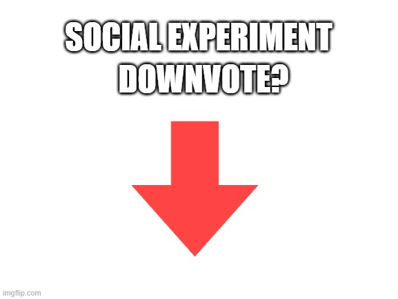 Hmmmmm | SOCIAL EXPERIMENT; DOWNVOTE? | image tagged in blank white template | made w/ Imgflip meme maker