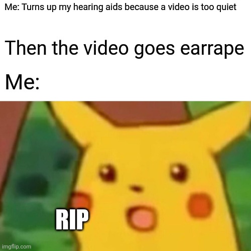Meme for people with hearing aids | Me: Turns up my hearing aids because a video is too quiet; Then the video goes earrape; Me:; RIP | image tagged in memes,surprised pikachu,funny | made w/ Imgflip meme maker