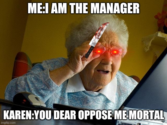 Grandma Finds The Internet | ME:I AM THE MANAGER; KAREN:YOU DEAR OPPOSE ME MORTAL | image tagged in memes,grandma finds the internet | made w/ Imgflip meme maker