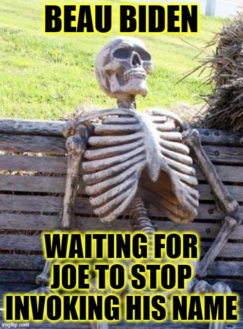 Waiting Skeleton Meme | BEAU BIDEN WAITING FOR JOE TO STOP INVOKING HIS NAME | image tagged in memes,waiting skeleton | made w/ Imgflip meme maker