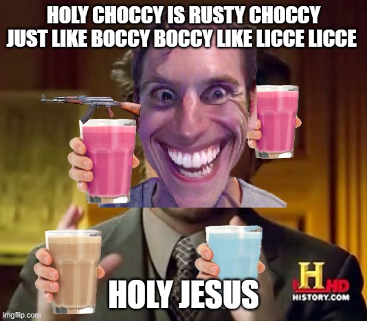 BOCCCY YYYY | HOLY CHOCCY IS RUSTY CHOCCY JUST LIKE BOCCY BOCCY LIKE LICCE LICCE; HOLY JESUS | image tagged in boc boc | made w/ Imgflip meme maker