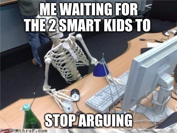 Waiting skeleton | ME WAITING FOR THE 2 SMART KIDS TO; STOP ARGUING | image tagged in waiting skeleton | made w/ Imgflip meme maker
