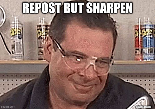 Repost but sharpen (Let's see how deep fried this can get) | REPOST BUT SHARPEN; OG CREATOR- REAL.SIMON | image tagged in phil swift from flex tape | made w/ Imgflip meme maker