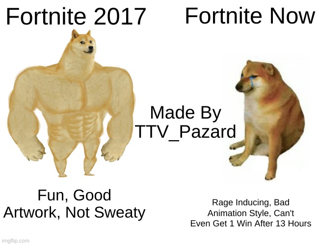 Buff Doge vs. Cheems Meme | Fortnite 2017; Fortnite Now; Made By TTV_Pazard; Fun, Good Artwork, Not Sweaty; Rage Inducing, Bad Animation Style, Can't Even Get 1 Win After 13 Hours | image tagged in memes,buff doge vs cheems | made w/ Imgflip meme maker