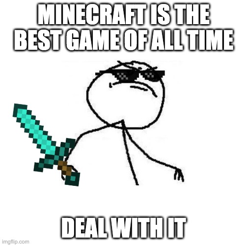 Minecraft is the best DEAL WITH IT! | MINECRAFT IS THE BEST GAME OF ALL TIME; DEAL WITH IT | image tagged in deal with it like a boss | made w/ Imgflip meme maker
