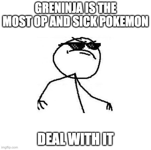 Greninja is the best (in my opinion) | GRENINJA IS THE MOST OP AND SICK POKEMON; DEAL WITH IT | image tagged in deal with it like a boss | made w/ Imgflip meme maker