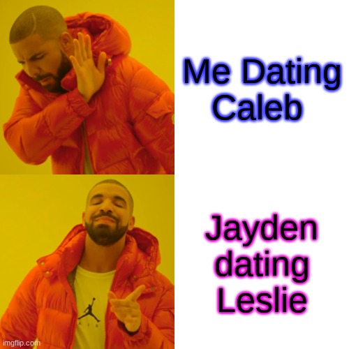 yes | Me Dating Caleb; Jayden dating Leslie | image tagged in memes,drake hotline bling | made w/ Imgflip meme maker