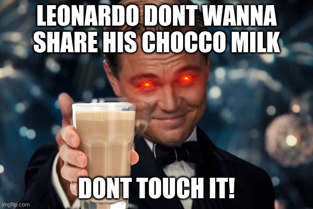 Leonardo Dicaprio Cheers Meme | LEONARDO DONT WANNA SHARE HIS CHOCCO MILK; DONT TOUCH IT! | image tagged in memes,leonardo dicaprio cheers | made w/ Imgflip meme maker