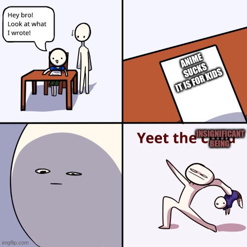 Yeet the child | ANIME SUCKS
IT IS FOR KIDS; INSIGNIFICANT BEING | image tagged in yeet the child | made w/ Imgflip meme maker