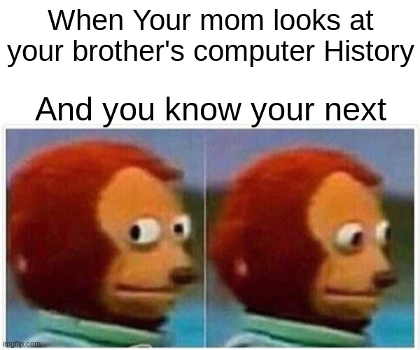Funny Monkey | When Your mom looks at your brother's computer History; And you know your next | image tagged in memes,monkey puppet | made w/ Imgflip meme maker