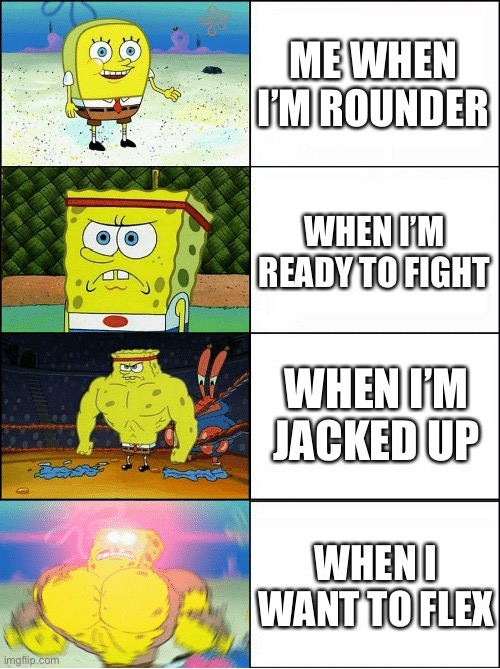 Sponge Finna Commit Muder | ME WHEN I’M ROUNDER; WHEN I’M READY TO FIGHT; WHEN I’M JACKED UP; WHEN I WANT TO FLEX | image tagged in sponge finna commit muder | made w/ Imgflip meme maker