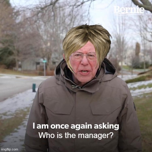 Bernie I Am Once Again Asking For Your Support Meme | Who is the manager? | image tagged in memes,bernie i am once again asking for your support | made w/ Imgflip meme maker