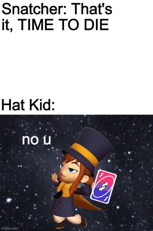 a very funny AHiT meme | Snatcher: That's it, TIME TO DIE; Hat Kid:; no u | image tagged in blank white template | made w/ Imgflip meme maker