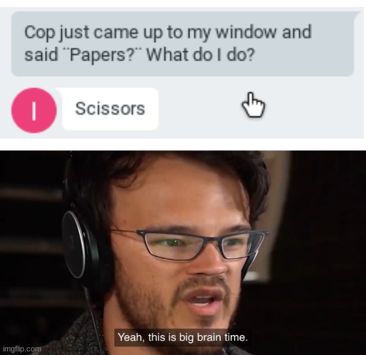 Scissors. | image tagged in yeah this is big brain time | made w/ Imgflip meme maker