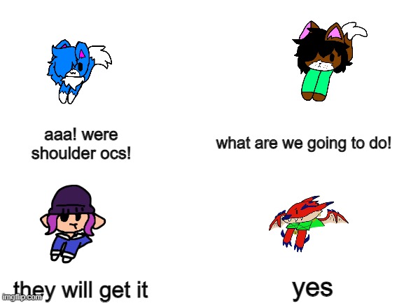 jk, they are all chads | what are we going to do! aaa! were shoulder ocs! yes; they will get it | image tagged in blank white template | made w/ Imgflip meme maker