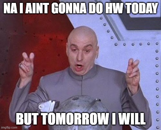 Dr Evil Laser | NA I AINT GONNA DO HW TODAY; BUT TOMORROW I WILL | image tagged in memes,dr evil laser | made w/ Imgflip meme maker