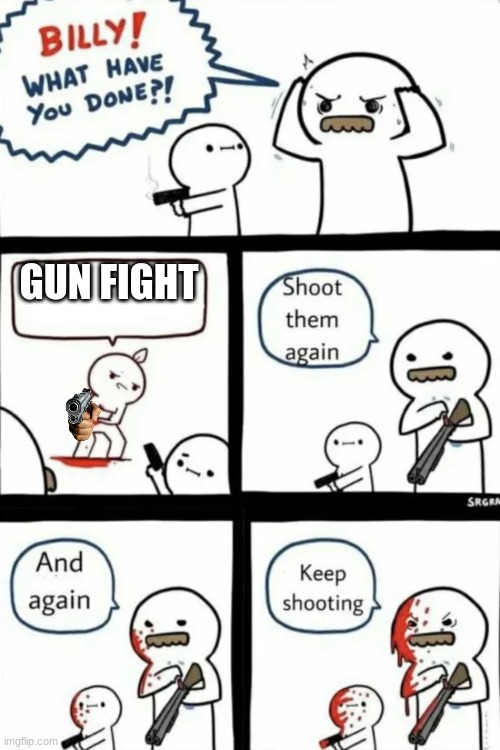 Billy what have you done | GUN FIGHT | image tagged in billy what have you done | made w/ Imgflip meme maker