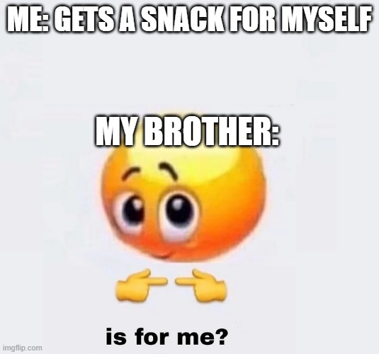 is for me? | ME: GETS A SNACK FOR MYSELF; MY BROTHER: | image tagged in is for me | made w/ Imgflip meme maker