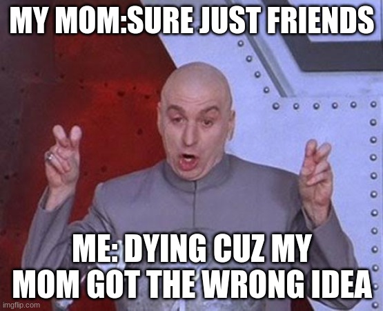 Dr Evil Laser | MY MOM:SURE JUST FRIENDS; ME: DYING CUZ MY MOM GOT THE WRONG IDEA | image tagged in memes,dr evil laser | made w/ Imgflip meme maker