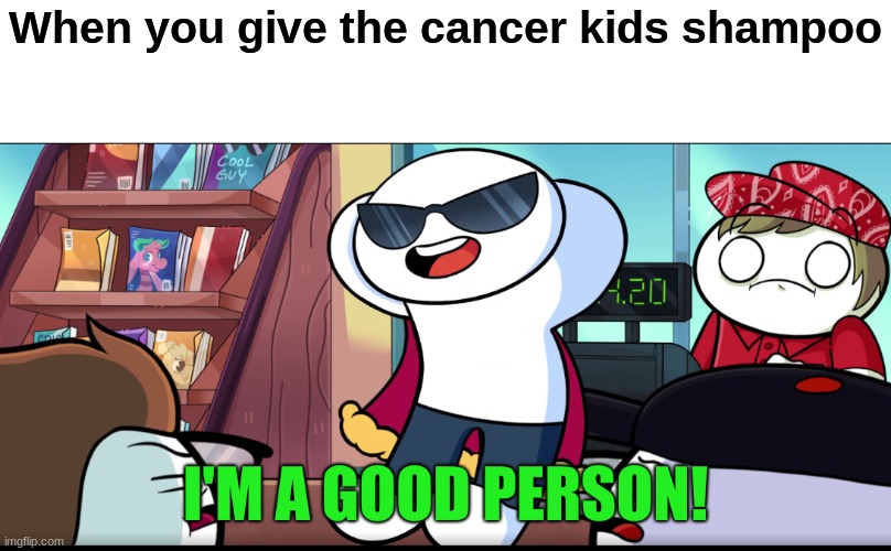 I'm A Good Person | When you give the cancer kids shampoo | image tagged in i'm a good person | made w/ Imgflip meme maker