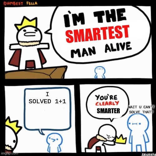 i'm the smartest man alive | I SOLVED 1+1; WAIT U CAN'T SOLVE THAT? | image tagged in i'm the smartest man alive | made w/ Imgflip meme maker