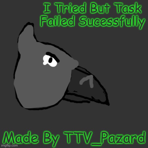 Blank Transparent Square | I Tried But Task Failed Sucessfully; Made By TTV_Pazard | image tagged in memes,blank transparent square | made w/ Imgflip meme maker