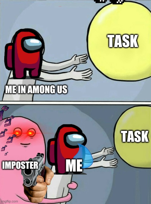 AMONG US IN A NUTSHELL | TASK; ME IN AMONG US; TASK; IMPOSTER; ME | image tagged in memes,running away balloon | made w/ Imgflip meme maker