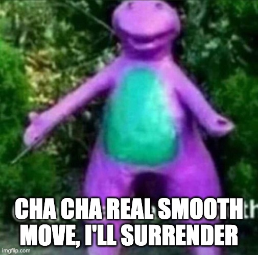 Cha Cha Real Smooth | CHA CHA REAL SMOOTH MOVE, I'LL SURRENDER | image tagged in cha cha real smooth | made w/ Imgflip meme maker